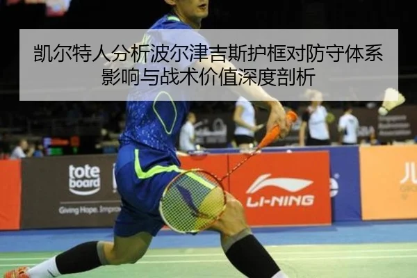 凯尔特人分析波尔津吉斯护框对防守体系影响与战术价值深度剖析（kaiyun）