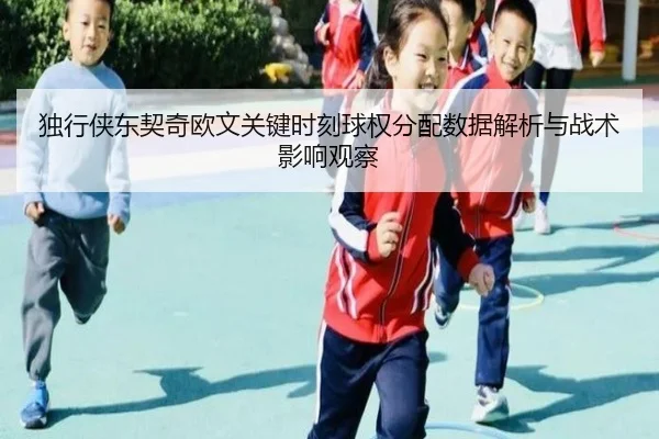 独行侠东契奇欧文关键时刻球权分配数据解析与战术影响观察 | kaiyun