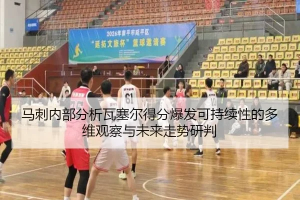 马刺内部分析瓦塞尔得分爆发可持续性的多维观察与未来走势研判（kaiyun）