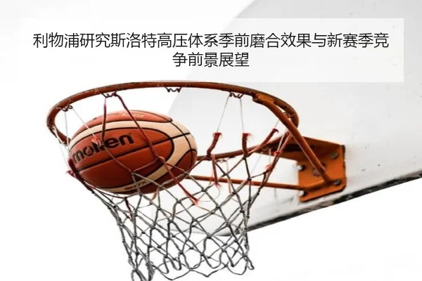 利物浦研究斯洛特高压体系季前磨合效果与新赛季竞争前景展望