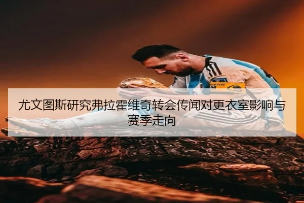 尤文图斯研究弗拉霍维奇转会传闻对更衣室影响与赛季走向（kaiyun）