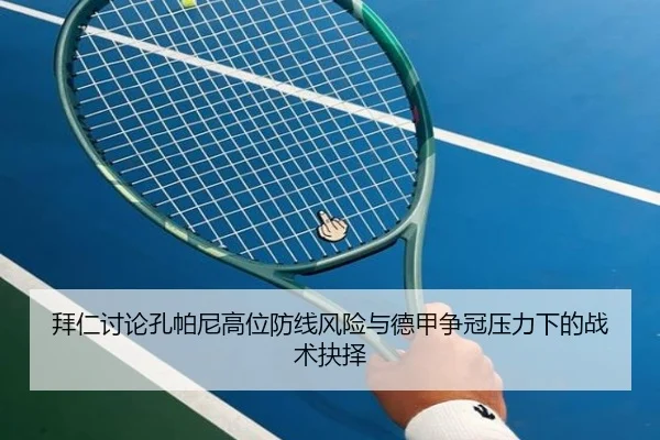拜仁讨论孔帕尼高位防线风险与德甲争冠压力下的战术抉择 - kaiyun