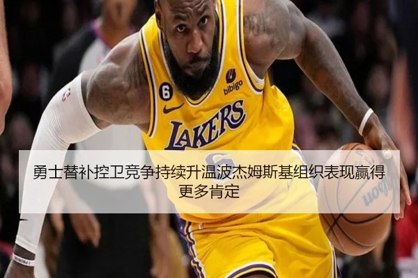 勇士替补控卫竞争持续升温波杰姆斯基组织表现赢得更多肯定